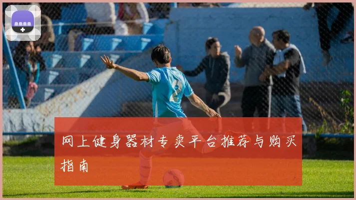 网上健身器材专卖平台推荐与购买指南