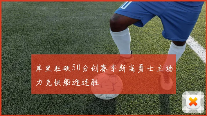 库里狂砍50分创赛季新高勇士主场力克快船迎连胜