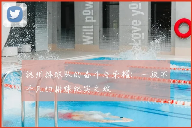 杭州排球队的奋斗与荣耀:一段不平凡的排球纪实之旅