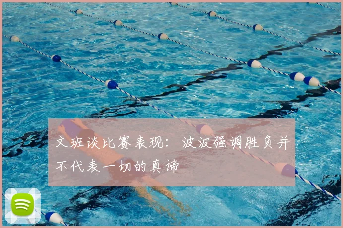 文班谈比赛表现：波波强调胜负并不代表一切的真谛