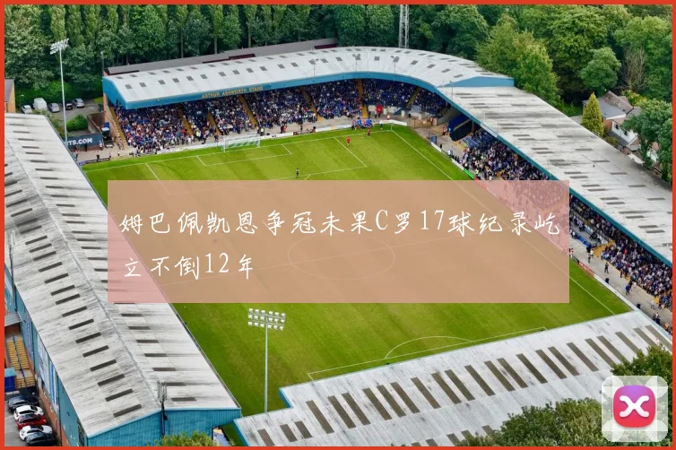 姆巴佩凯恩争冠未果C罗17球纪录屹立不倒12年