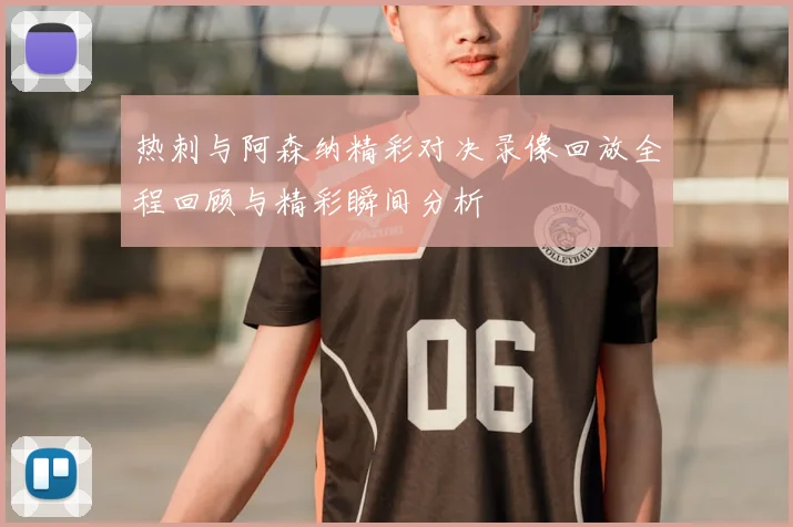 热刺与阿森纳精彩对决录像回放全程回顾与精彩瞬间分析