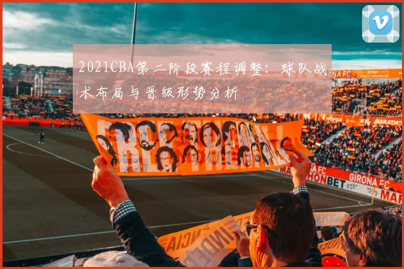 2021CBA第二阶段赛程调整:球队战术布局与晋级形势分析