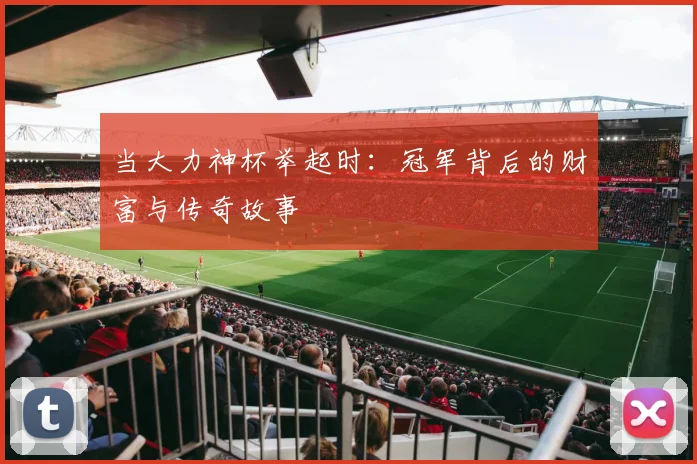 当大力神杯举起时:冠军背后的财富与传奇故事