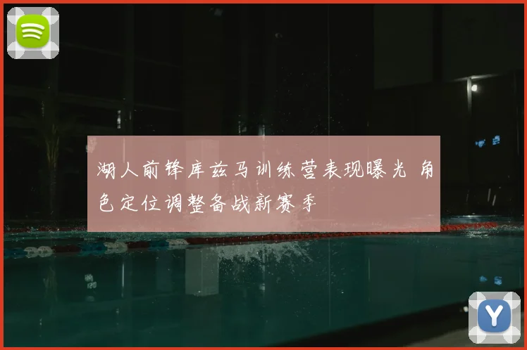 湖人前锋库兹马训练营表现曝光 角色定位调整备战新赛季