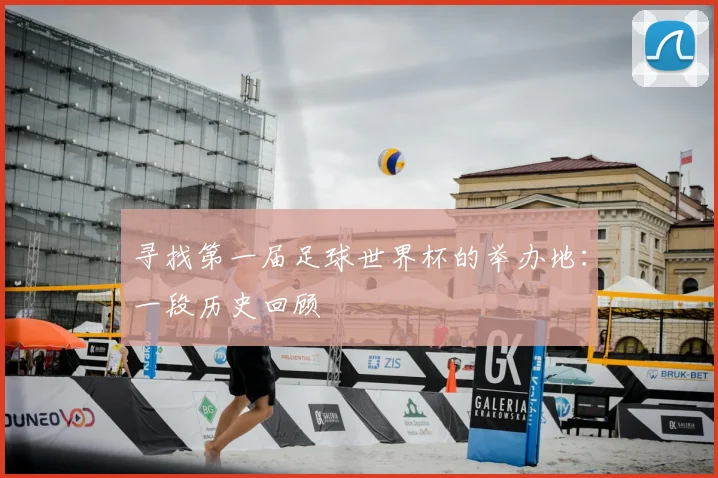 寻找第一届足球世界杯的举办地:一段历史回顾