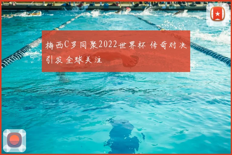 梅西C罗同聚2022世界杯 传奇对决引发全球关注