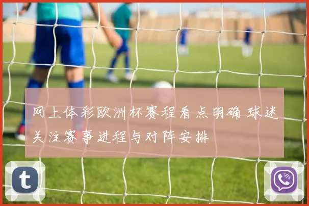 网上体彩欧洲杯赛程看点明确 球迷关注赛事进程与对阵安排